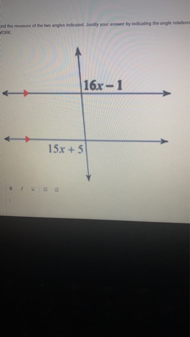 ind the measure of the two angles indicated. Justify your answer by indicating the angle relations
WORK.
16x-1
15x + 5
BIVEE