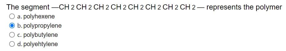 The segment -CH 2 CH 2 CH 2 CH 2 CH 2 CH 2 CH 2 CH 2 - represents the polymer
O a. polyhexene
O b. polypropylene
O c. polybutylene
O d. polyehtylene