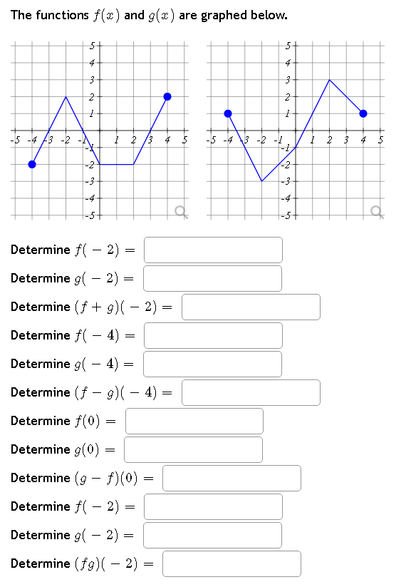 The functions f(x) and g(x) are graphed below.
5
4
3
بنا به سه
-5 -4 3-2-A
Ń
-3
-4
1 2 3 4
Determine f(2)=
Determine g(2) =
Determine (f + g)( − 2) =
=
=
Determine f(- 4) =
=
Determine g(4) =
=
Determine (f9) — 4)
=
Determine (0):
=
Determine g(0) =
=
Determine (gƒ)(0)
Determine f(-2):
Determine g(2) =
=
=
=
Determine (fg)( − 2) =
=
-5 -4 3 -2 -1
5+
4
3
2
1
M
-2
-3
-4-
45
•
4
5
O