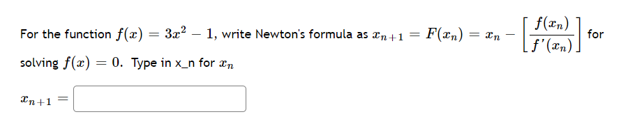 For the function f(x) = 3x² - 1, write Newton's formula as n+1 = F(xn)
solving f(x): = 0. Type in x_n for n
Xn+1 =
= xn
f(xn)
f'(xn).
for