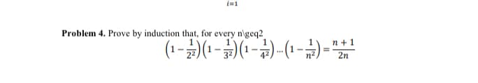 i=1
Problem 4. Prove by induction that, for every n\geq2
(¹-2)(¹-3) (¹-4)-(¹-2/2) = ²
n+1
2n