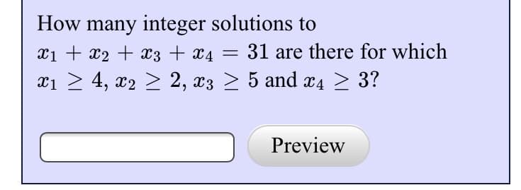 How many integer solutions to
x1 + x₂ + x3 + x4 = 31 are there for which
x₁ ≥ 4, x2 ≥ 2, x3 ≥ 5 and x4 ≥
>
Preview
3?