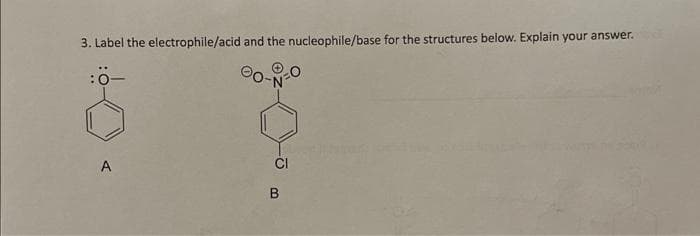 3. Label the electrophile/acid and the nucleophile/base for the structures below. Explain your answer.
:0
A
B