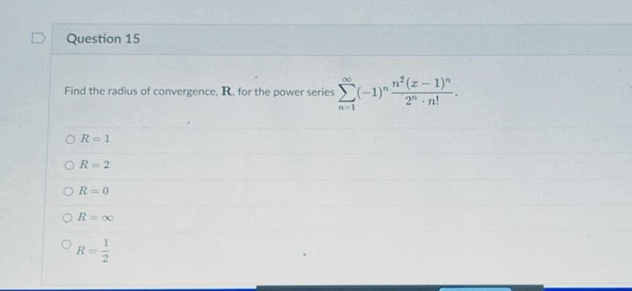 Question 15
Find the radius of convergence, R. for the power series Σ(-1)"
OR=1
OR=2
OR=0
OR=∞
O
R
Σ(-1)-² (2-1)
11
n=1