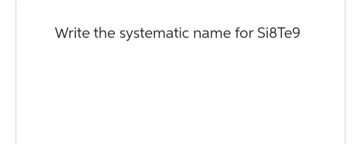 Write the systematic name for Si8Te9