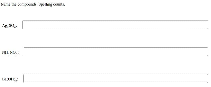 Name the compounds. Spelling counts.
Ag₂SO4:
NH4NO3:
Ba(OH)₂: