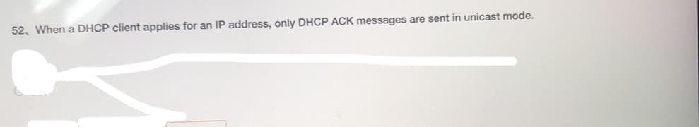 52, When a DHCP client applies for an IP address, only DHCP ACK messages are sent in unicast mode.