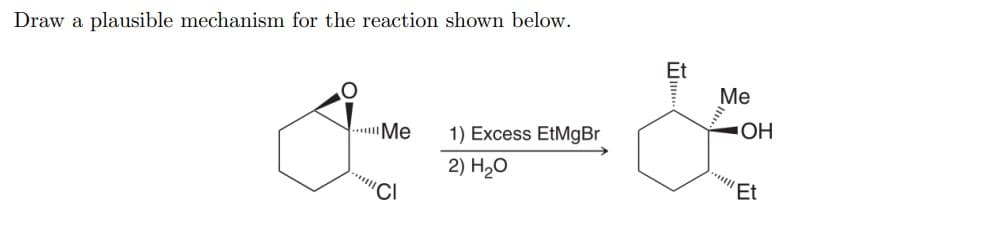 Draw a plausible mechanism for the reaction shown below.
Et
Ме
OH
..Me
1) Excess EtMgBr
2) Hо
Et
"CI
