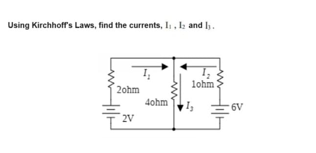 Using Kirchhoff's Laws, find the currents, 11, 12 and 13.
2ohm
4ohm
2V
12
lohm
13
6V