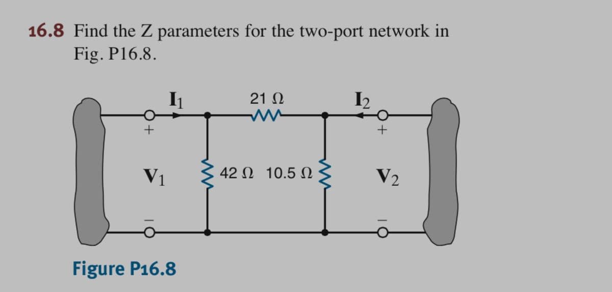 16.8 Find the Z parameters for the two-port network in
Fig. P16.8.
I1
21 N
I2
V1
42 0 10.5
V2
Figure P16.8
