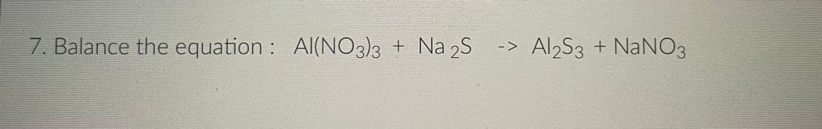 7. Balance the equation : Al(NO3)3 + Na 2S
-> Al2S3 + NaNO3
