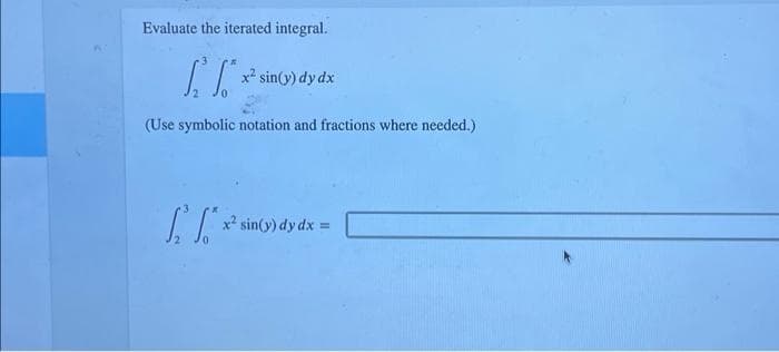 Evaluate the iterated integral.
T
(Use symbolic notation and fractions where needed.)
x² sin(y) dy dx
[* x² sin(y) dy dx =