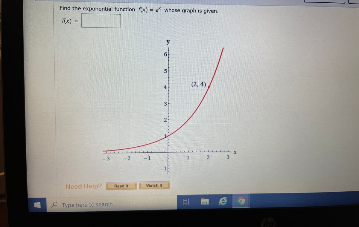 Find the exponential function f(x) = a whose graph is given.
f(x)
%D
y
5.
(2, 4),
4
2
-3
-2
-1
Need Help?
Read It
Watch It
Type here to search
2.
3.
