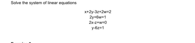 Solve the system of linear equations
L
x+2y-3z+2w=2
2y+6w=1
2x-z+w=0
y-6z=1