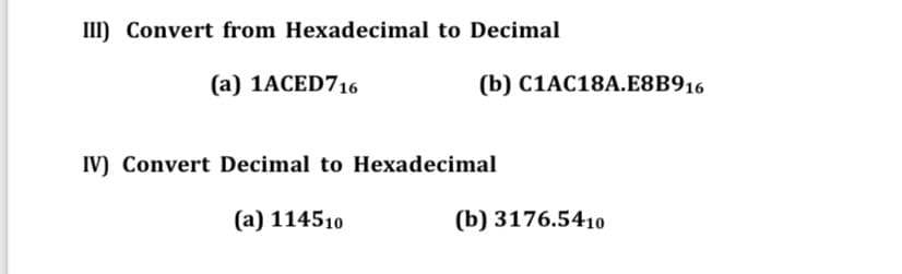 III) Convert from Hexadecimal to Decimal
(a) 1ACED716
(b) C1AC18A.E8B916
IV) Convert Decimal to Hexadecimal
(a) 114510
(b) 3176.5410

