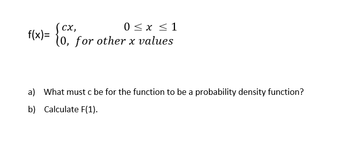 сх,
f(x)=
0 <x <1
(0, for other x values
a) What must c be for the function to be a probability density function?
b) Calculate F(1).
