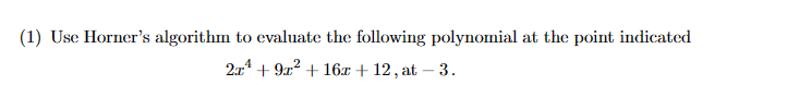 (1) Use Horner's algorithm to evaluate the following polynomial at the point indicated
2x¹ +9² +16x + 12, at -3.