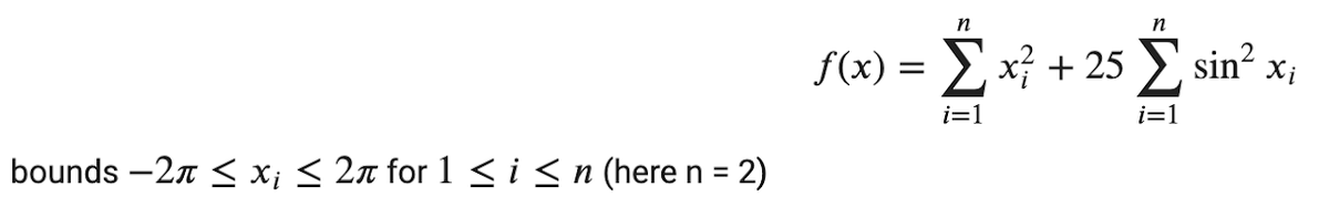 bounds –2π < xi < 2π for 1 < i < n (here n = 2)
n
n
f(x) = Σ x + 25 Σ sin?
i=1
i=1
Xi