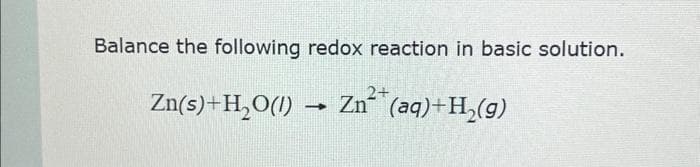 Balance the following redox reaction in basic solution.
Zn (aq)+H₂(g)
Zn(s)+H₂O(1)
-