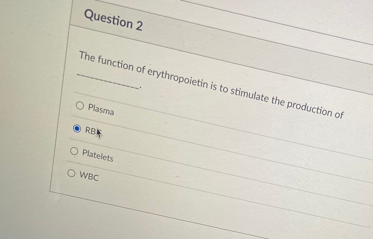 Question 2
The function of erythropoietin is to stimulate the production of
Plasma
O RBE
Platelets
O WBC

