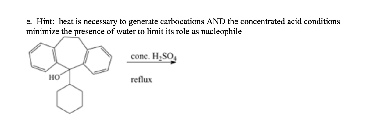 e. Hint: heat is necessary to generate carbocations AND the concentrated acid conditions
minimize the presence of water to limit its role as nucleophile
conc. H2SO4
но
reflux
