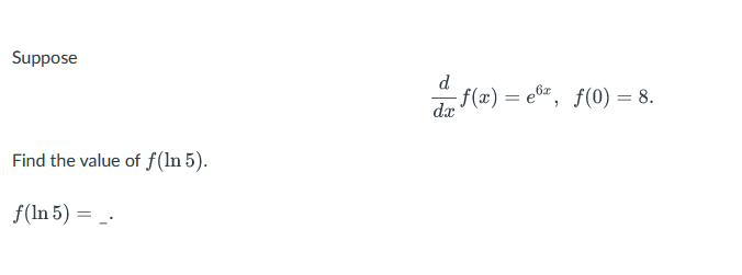 Suppose
Find the value of f(ln 5).
f(In 5) =_
d
6x
da f(x)=
-f(x) = ex, f(0) = 8.
dx