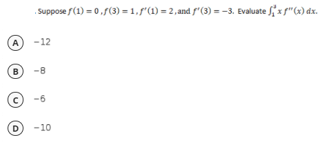 . Suppose f(1) = 0,f(3) = 1, f"(1) = 2, and f'(3) = -3. Evaluate S x f"(x) dx.
-12
-8
-6
-10
