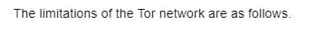 The limitations of the Tor network are as follows.