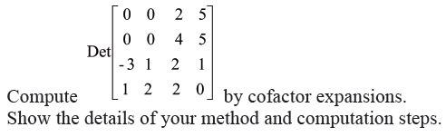 0 0
2 5
0 0
Det
-3 1
4 5
2
1
1 2
2 0
by cofactor expansions.
Compute
Show the details of your method and computation steps.
