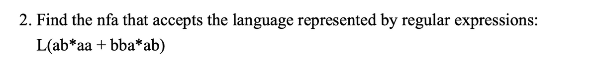 2. Find the nfa that accepts the language represented by regular expressions:
L(ab*aa+bba* ab)