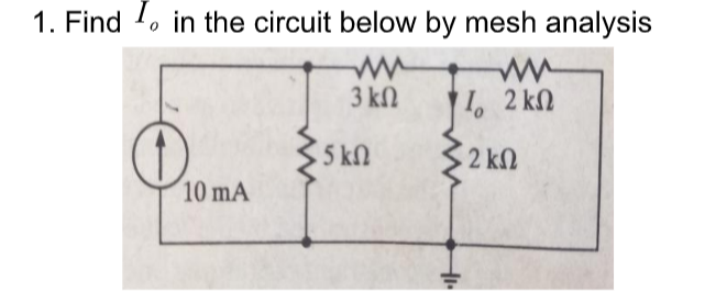 1. Find 1o in the circuit below by mesh analysis
3 kN
I, 2 kN
5 kn
2 kN
10 mA
