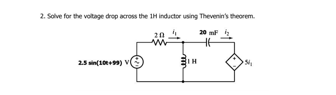 2. Solve for the voltage drop across the 1H inductor using Thevenin's theorem.
2.5 sin(10t+99) V
202
1 H
20 mF i2
H6
+
5i₁
