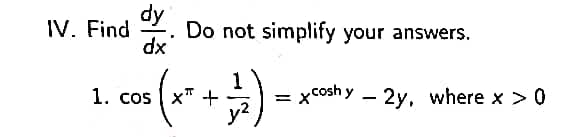 IV. Find Do not simplify your answers.
dy
dx
1. cos x +
s(x² 11/12)
y²
=
coshy 2y, where x > 0
-