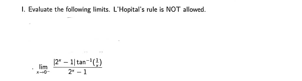 1. Evaluate the following limits. L'Hopital's rule is NOT allowed.
|2x - 1| tan-¹(¹)
2x - 1
lim
x-0-