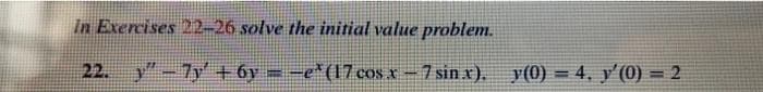 In Exercises 22-26 solve the initial value problem.
22. y"-7y + 6y = -e*(17 cos x - 7 sin x), y(0) = 4, y'(0) = 2
