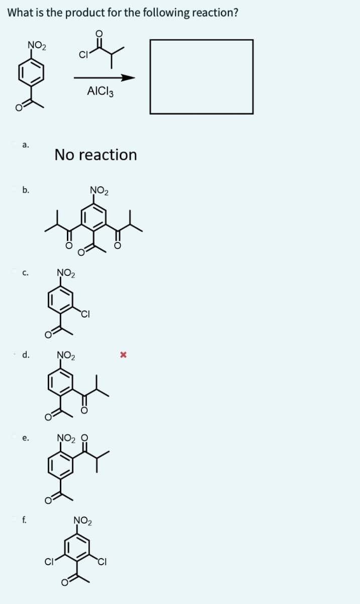 What is the product for the following reaction?
NO₂
a.
b.
C.
d.
e.
f.
No reaction
NO₂
c
AICI 3
NO₂
NO₂
NO₂
CI