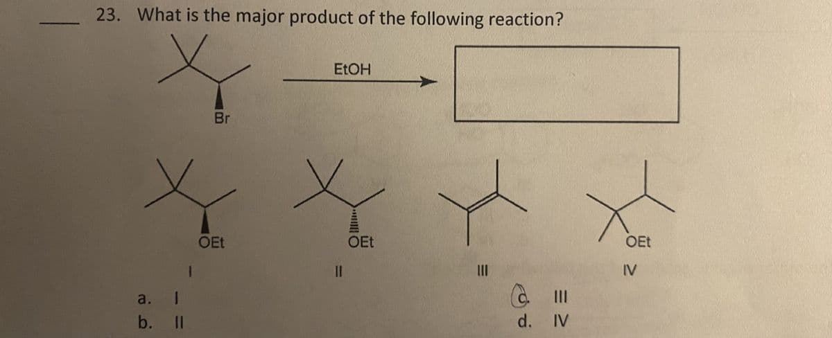 23. What is the major product of the following reaction?
a.
b.
1
ll
Br
OEt
EtOH
||
OEt
O
C. 111
d.
IV
OEt
IV