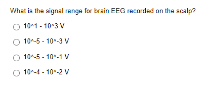 What is the signal range for brain EEG recorded on the scalp?
10^1 - 10^3 V
10^-5 - 10^-3 V
O 10^-5 - 10^-1 V
O 10^-4 - 10^-2 V
