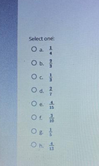 Select one:
O a. 1
O b. 1/1
Oc 13
O d. 3/
O e.
Of.
Oh.
15
10
4