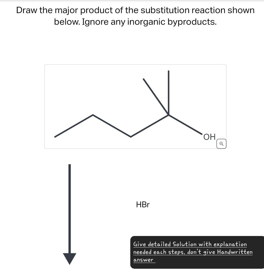 Draw the major product of the substitution reaction shown
below. Ignore any inorganic byproducts.
HBr
OH
Q
Give detailed Solution with explanation
needed each steps. don't give Handwritten
answer