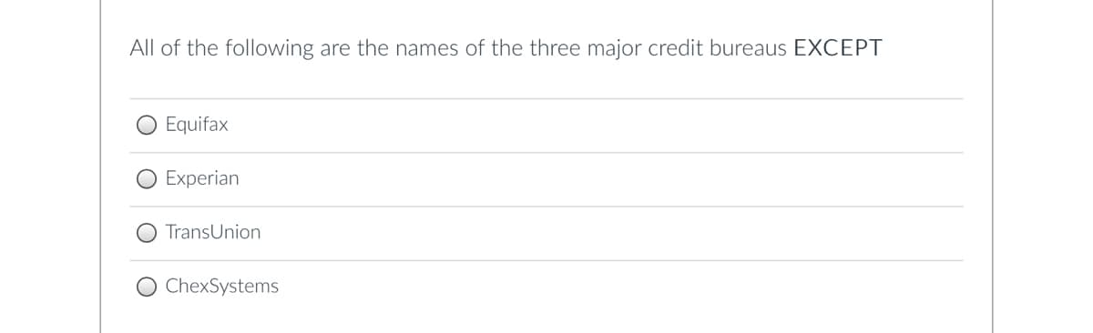 All of the following are the names of the three major credit bureaus EXCEPT
Equifax
Experian
TransUnion
ChexSystems