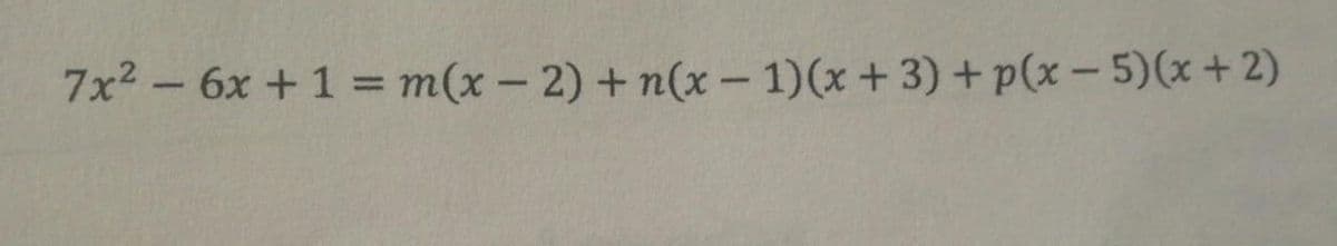 7x2 - 6x +1 = m(x-2) + n(x - 1)(x +3) + p(x – 5)(x + 2)
