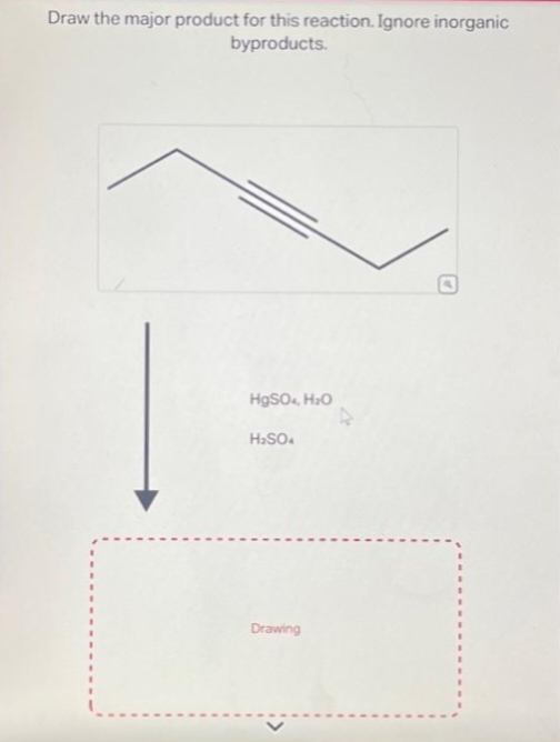 Draw the major product for this reaction. Ignore inorganic
byproducts.
HgSO4, H₂O
H₂SO4
Drawing