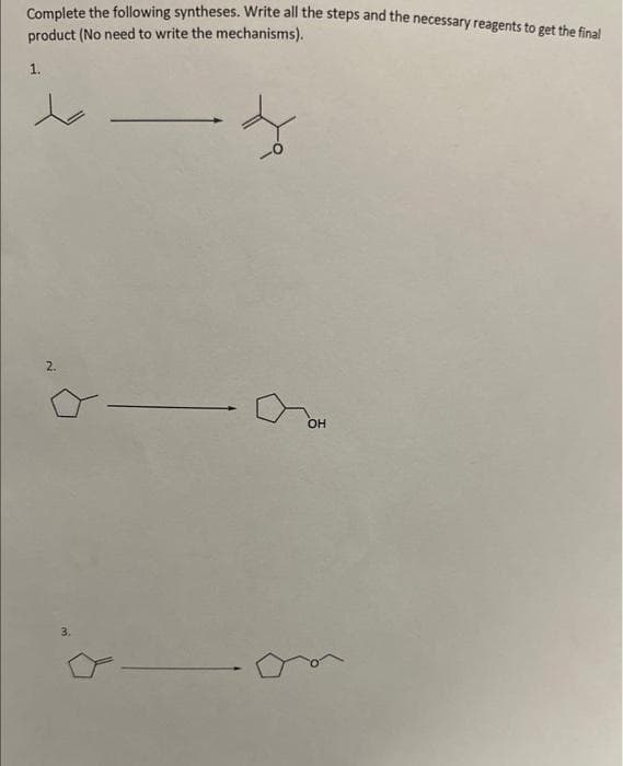 Complete the following syntheses. Write all the steps and the necessary reagents to get the final
product (No need to write the mechanisms).
f
1.
2.
3.
OH