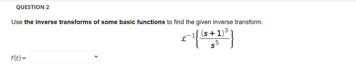 QUESTION 2
Use the inverse transforms of some basic functions to find the given inverse transform.
e-1] (s + 1)3
.5
F(t) =
