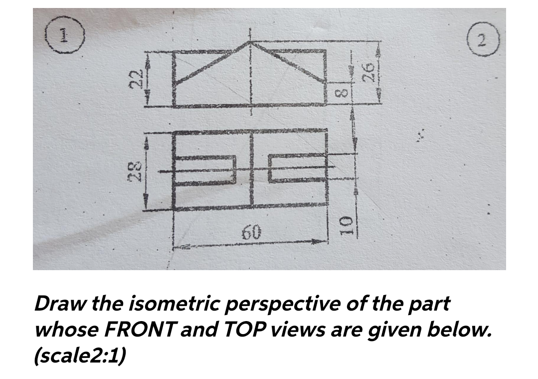 2.
正
8.
60
Draw the isometric perspective of the part
whose FRONT and TOP views are given below.
(scale2:1)
22
