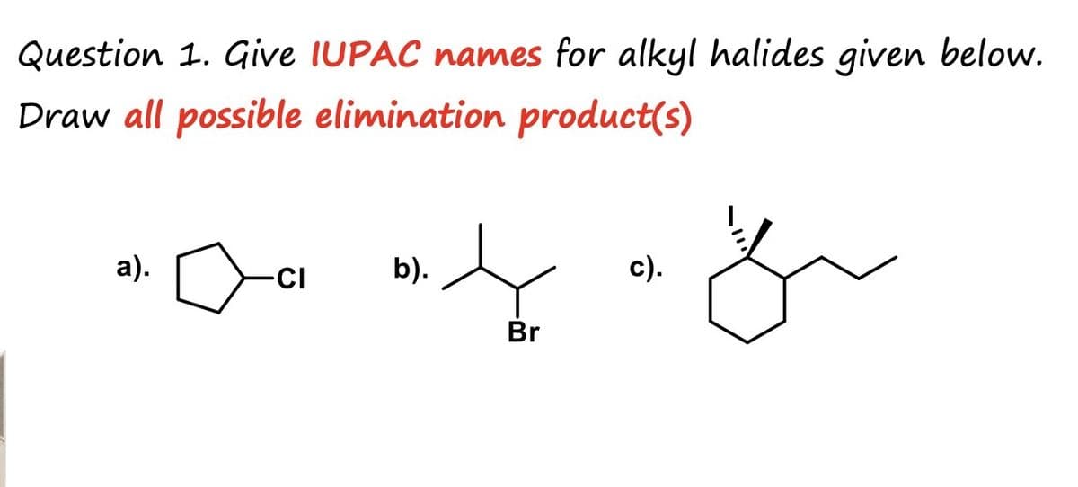 Question 1. Give IUPAC names for alkyl halides given below.
Draw all possible elimination product(s)
a).
-CI
b).
Br
c).