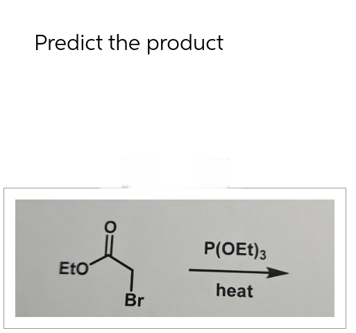 Predict the product
EtO
Br
P(OEt) 3
heat