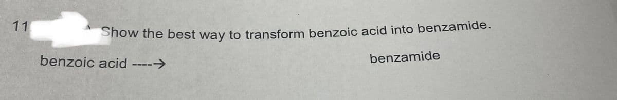 11
Show the best way to transform benzoic acid into benzamide.
benzoic acid ---->
benzamide
