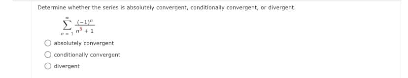 Determine whether the series is absolutely convergent, conditionally convergent, or divergent.
n-1n +1
absolutely convergent
conditionally convergent
divergent
